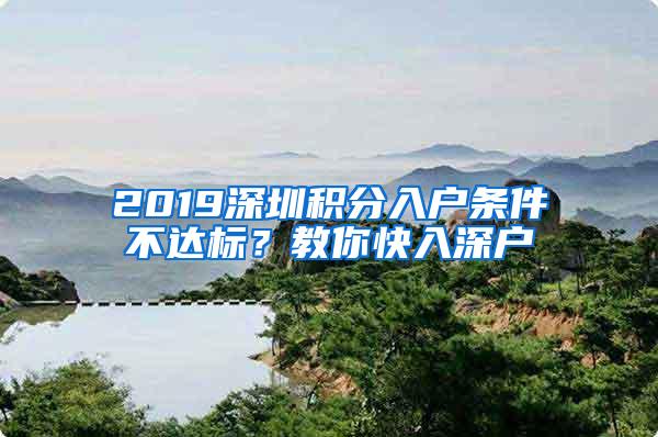 2019深圳积分入户条件不达标？教你快入深户