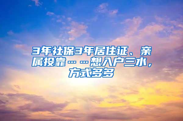 3年社保3年居住证、亲属投靠……想入户三水，方式多多