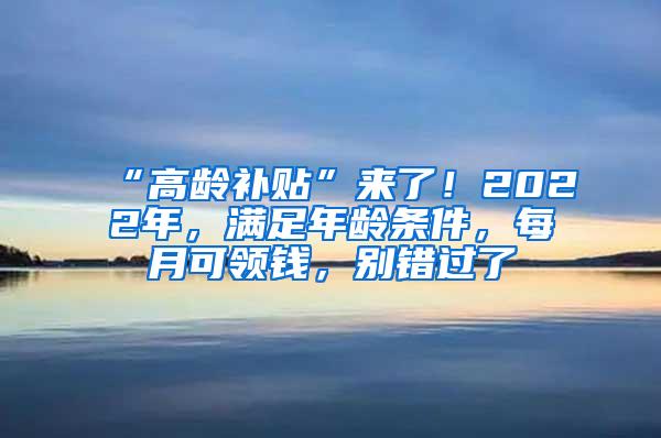 “高龄补贴”来了！2022年，满足年龄条件，每月可领钱，别错过了