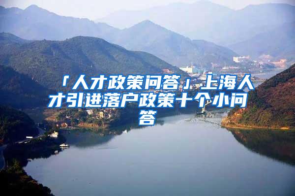 「人才政策问答」上海人才引进落户政策十个小问答