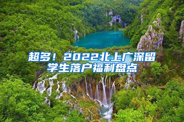 超多！2022北上广深留学生落户福利盘点