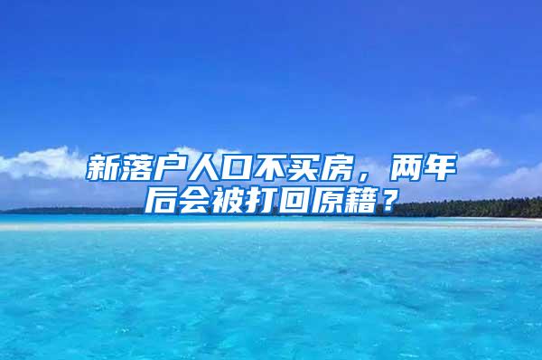 新落户人口不买房，两年后会被打回原籍？