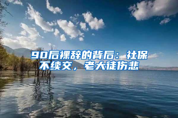 90后裸辞的背后：社保不续交，老大徒伤悲