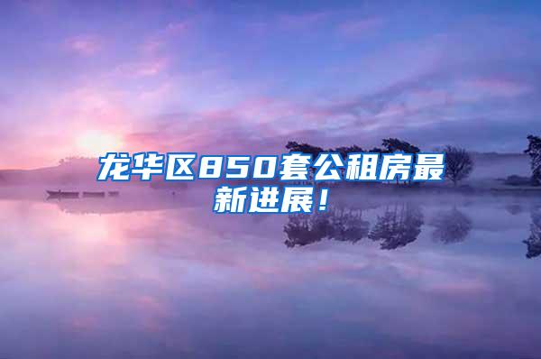 龙华区850套公租房最新进展！