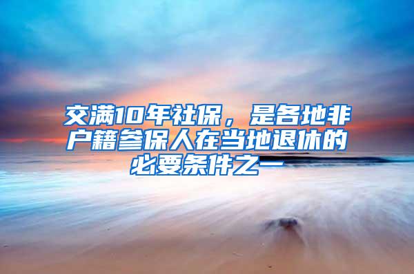 交满10年社保，是各地非户籍参保人在当地退休的必要条件之一