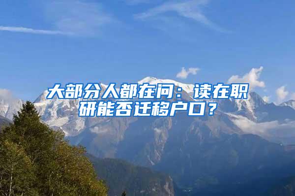 大部分人都在问：读在职研能否迁移户口？