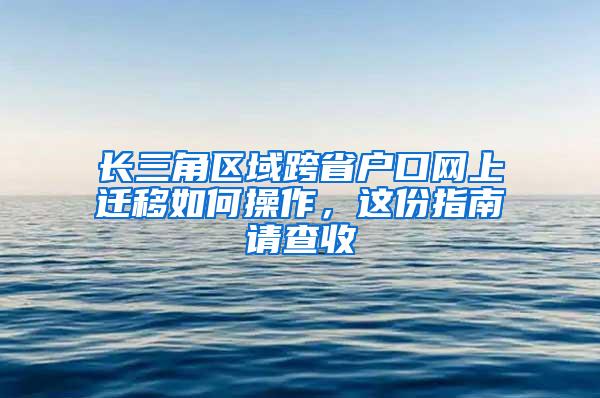 长三角区域跨省户口网上迁移如何操作，这份指南请查收