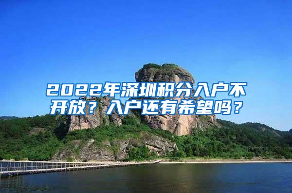 2022年深圳积分入户不开放？入户还有希望吗？