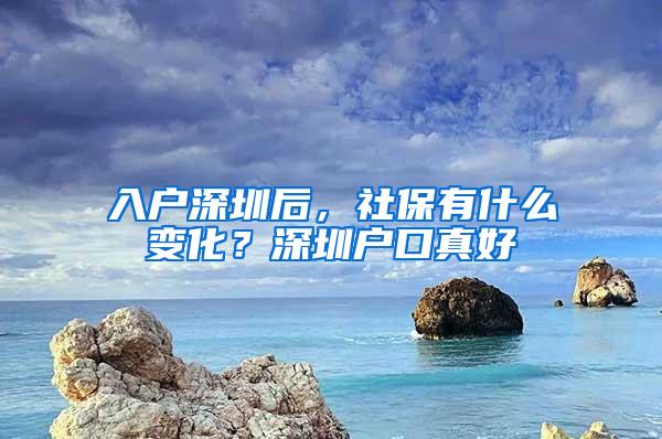 入户深圳后，社保有什么变化？深圳户口真好