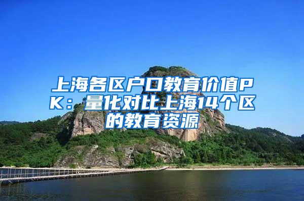 上海各区户口教育价值PK：量化对比上海14个区的教育资源