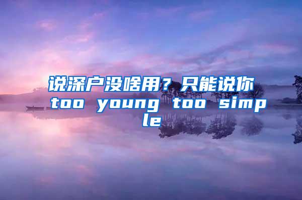 说深户没啥用？只能说你too young too simple