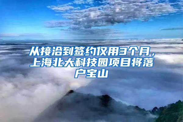 从接洽到签约仅用3个月，上海北大科技园项目将落户宝山
