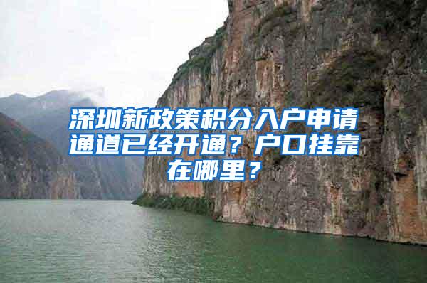 深圳新政策积分入户申请通道已经开通？户口挂靠在哪里？