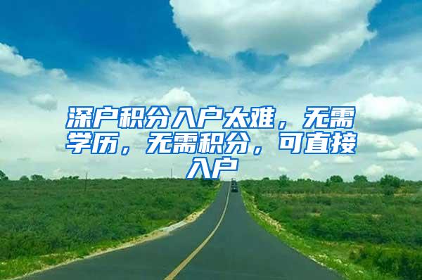 深户积分入户太难，无需学历，无需积分，可直接入户