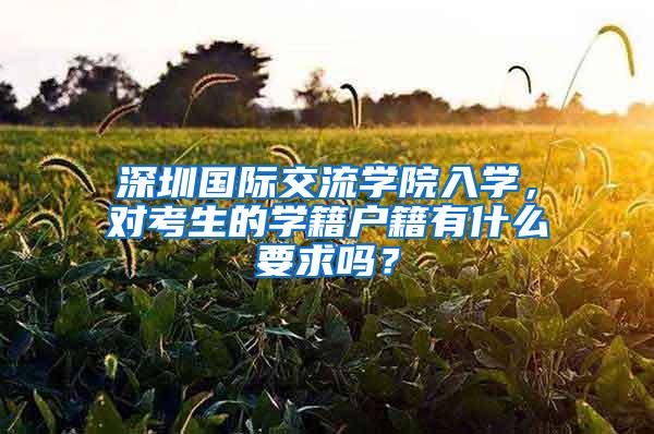 深圳国际交流学院入学，对考生的学籍户籍有什么要求吗？