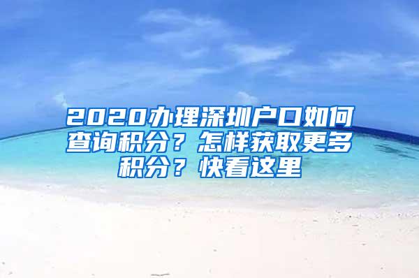 2020办理深圳户口如何查询积分？怎样获取更多积分？快看这里