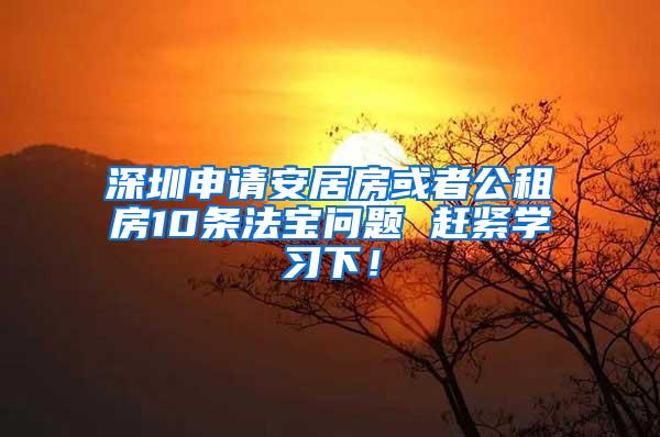 深圳申请安居房或者公租房10条法宝问题 赶紧学习下！