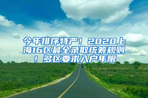 今年排序特严！2020上海16区最全录取统筹规则！多区要求入户年限