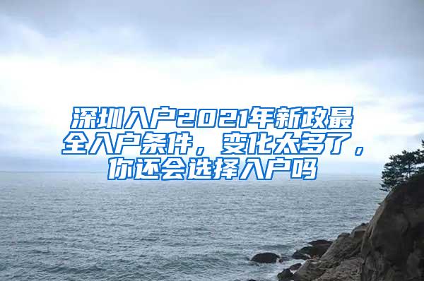 深圳入户2021年新政最全入户条件，变化太多了，你还会选择入户吗