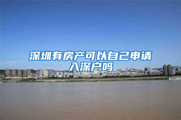 深圳有房产可以自己申请入深户吗