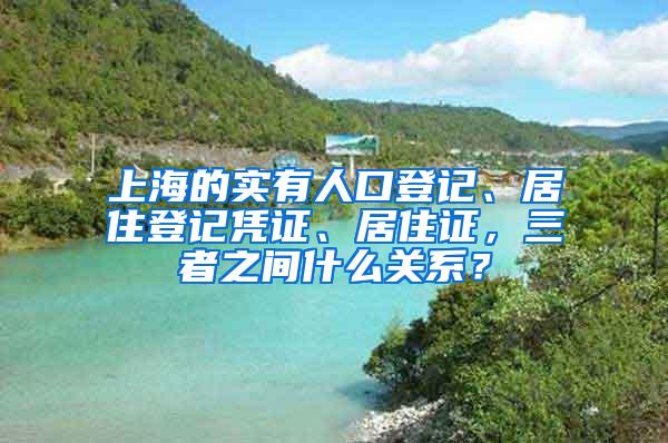 上海的实有人口登记、居住登记凭证、居住证，三者之间什么关系？