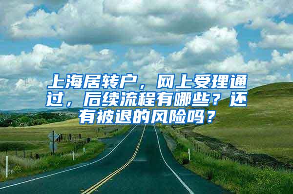 上海居转户，网上受理通过，后续流程有哪些？还有被退的风险吗？