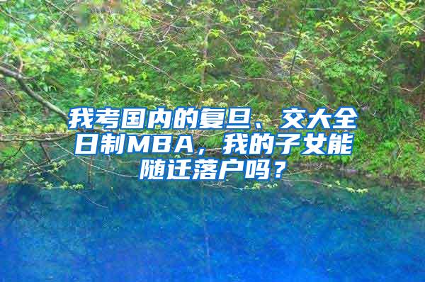 我考国内的复旦、交大全日制MBA，我的子女能随迁落户吗？