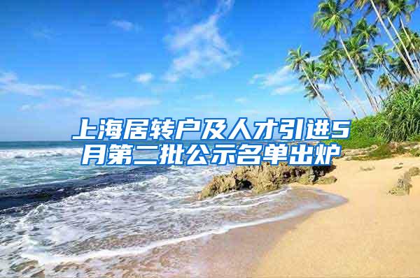 上海居转户及人才引进5月第二批公示名单出炉