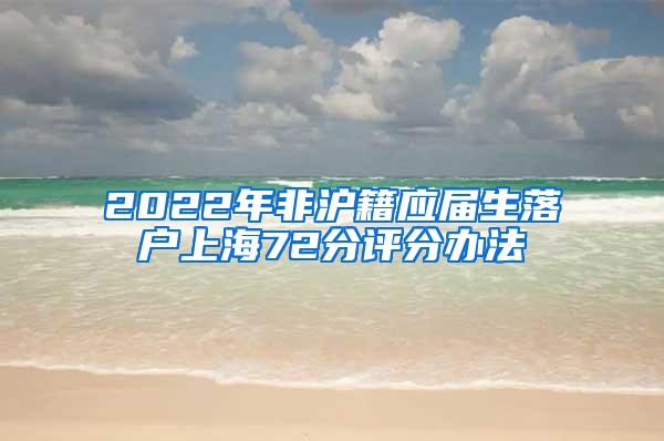 2022年非沪籍应届生落户上海72分评分办法