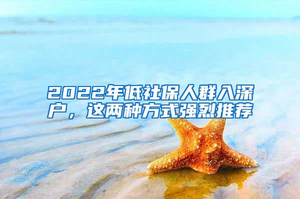 2022年低社保人群入深户，这两种方式强烈推荐