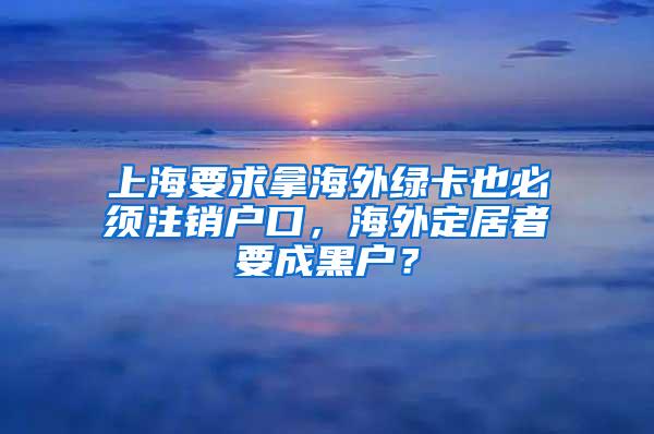 上海要求拿海外绿卡也必须注销户口，海外定居者要成黑户？