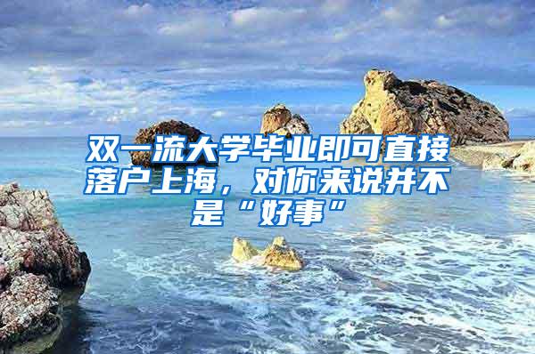 双一流大学毕业即可直接落户上海，对你来说并不是“好事”