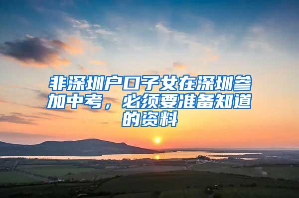 非深圳户口子女在深圳参加中考，必须要准备知道的资料