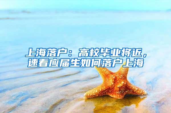 上海落户：高校毕业将近，速看应届生如何落户上海