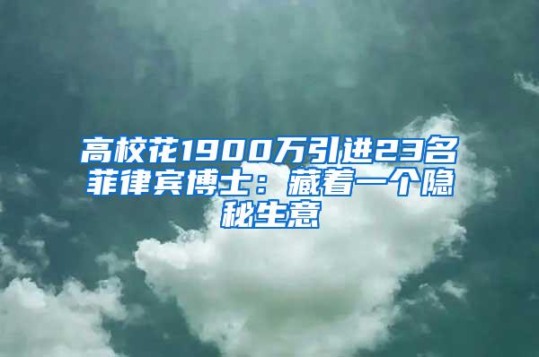 高校花1900万引进23名菲律宾博士：藏着一个隐秘生意