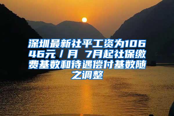 深圳最新社平工资为10646元／月 7月起社保缴费基数和待遇偿付基数随之调整