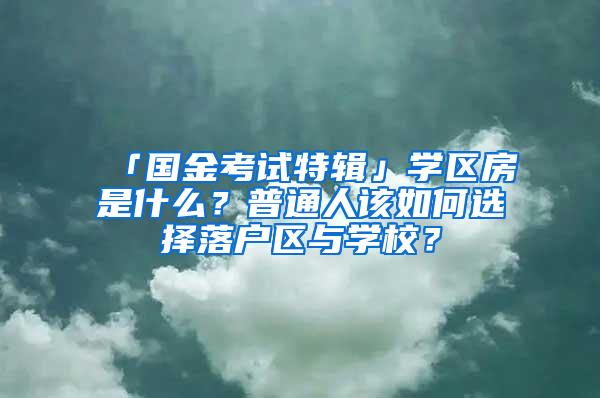 「国金考试特辑」学区房是什么？普通人该如何选择落户区与学校？