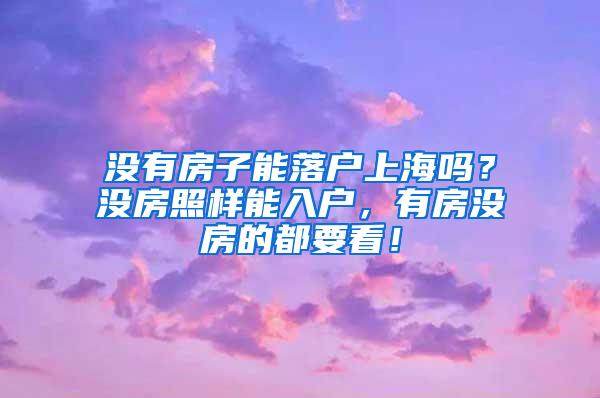 没有房子能落户上海吗？没房照样能入户，有房没房的都要看！