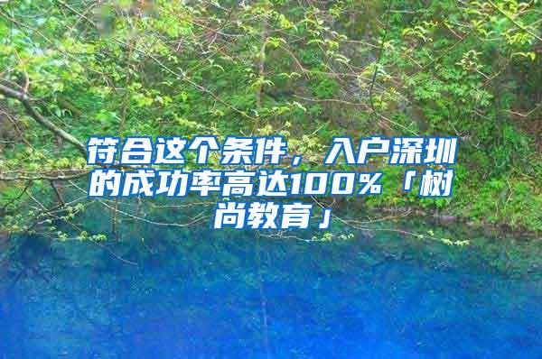 符合这个条件，入户深圳的成功率高达100%「树尚教育」