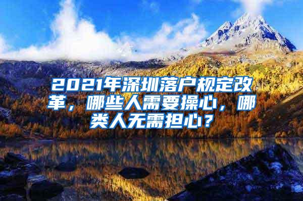 2021年深圳落户规定改革，哪些人需要操心，哪类人无需担心？
