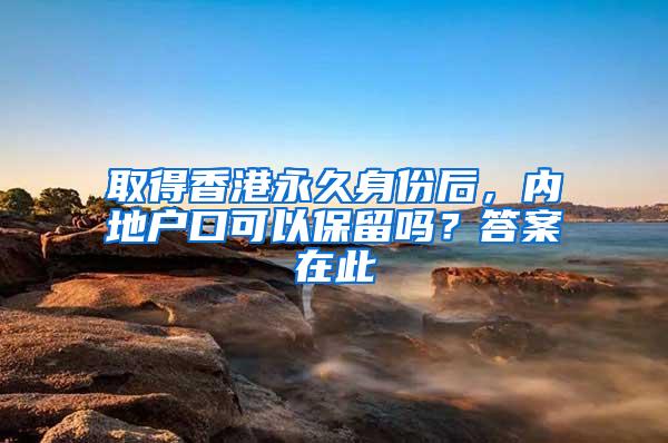 取得香港永久身份后，内地户口可以保留吗？答案在此