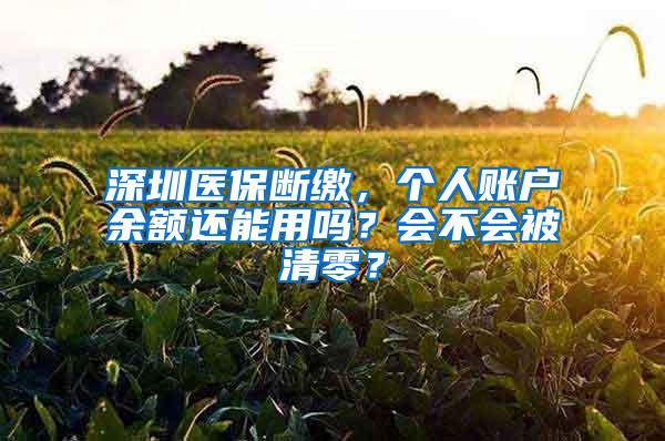 深圳医保断缴，个人账户余额还能用吗？会不会被清零？