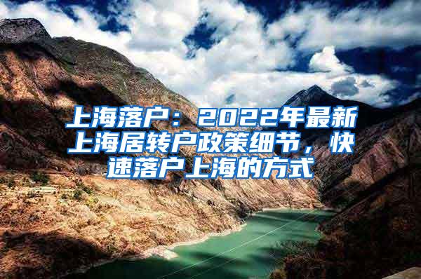 上海落户：2022年最新上海居转户政策细节，快速落户上海的方式