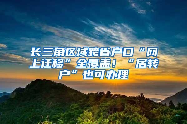 长三角区域跨省户口“网上迁移”全覆盖！“居转户”也可办理