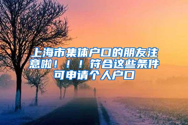 上海市集体户口的朋友注意啦！！！符合这些条件可申请个人户口