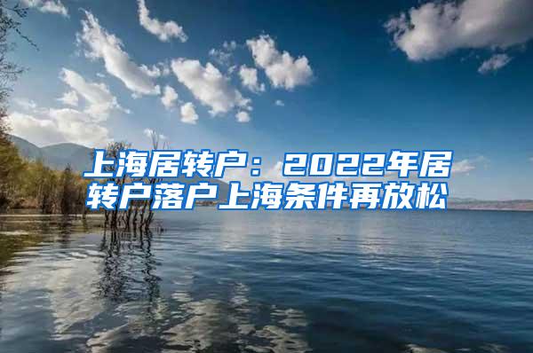 上海居转户：2022年居转户落户上海条件再放松