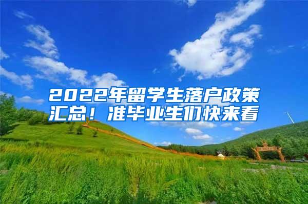 2022年留学生落户政策汇总！准毕业生们快来看