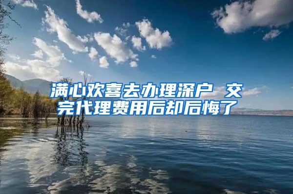 满心欢喜去办理深户 交完代理费用后却后悔了