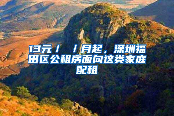 13元／㎡／月起，深圳福田区公租房面向这类家庭配租