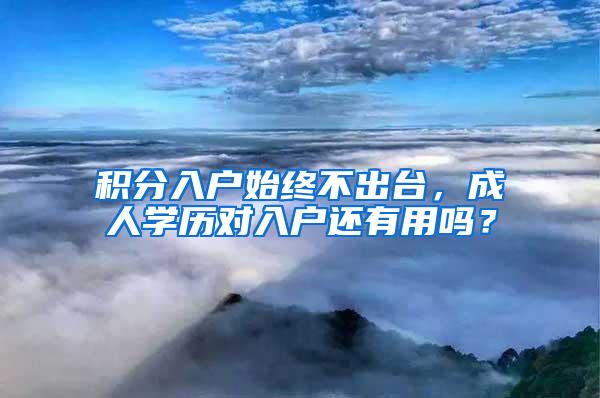 积分入户始终不出台，成人学历对入户还有用吗？